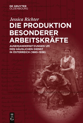 Die Produktion besonderer Arbeitskräfte. Auseinandersetzungen um den häuslichen Dienst in Österreich (1880-1938)